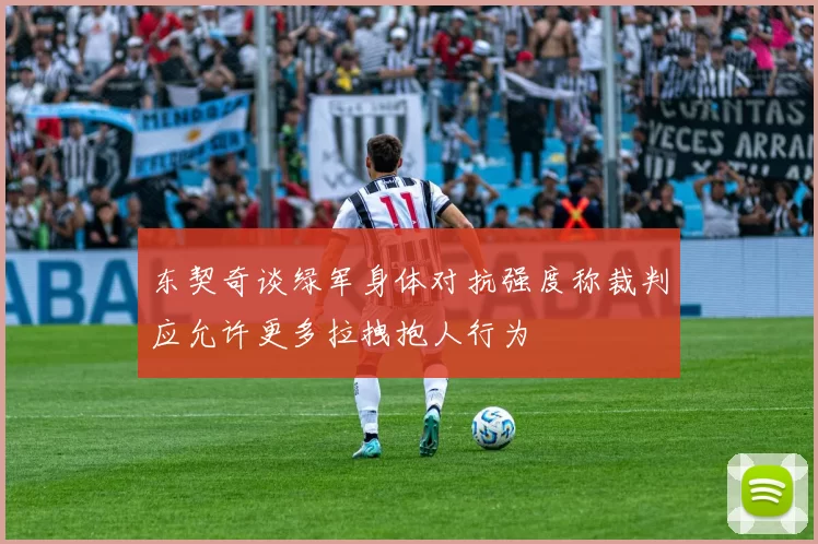 东契奇谈绿军身体对抗强度称裁判应允许更多拉拽抱人行为