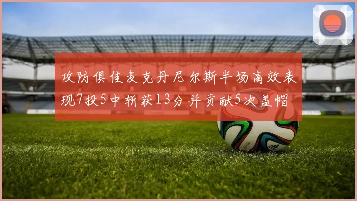 攻防俱佳麦克丹尼尔斯半场高效表现7投5中斩获13分并贡献5次盖帽