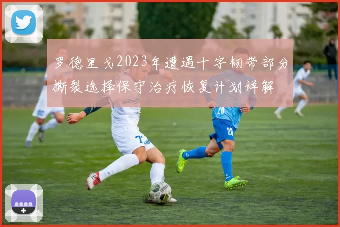 罗德里戈2023年遭遇十字韧带部分撕裂选择保守治疗恢复计划详解