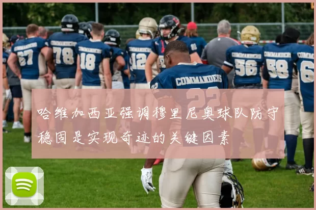 哈维加西亚强调穆里尼奥球队防守稳固是实现奇迹的关键因素