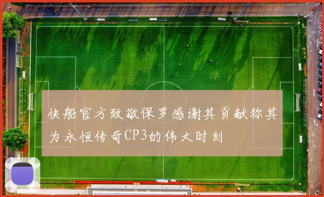 快船官方致敬保罗感谢其贡献称其为永恒传奇CP3的伟大时刻